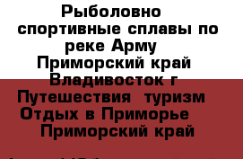 Рыболовно - спортивные сплавы по реке Арму - Приморский край, Владивосток г. Путешествия, туризм » Отдых в Приморье   . Приморский край